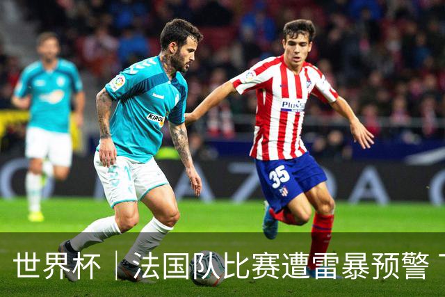 世界杯｜法国队比赛遭雷暴预警 下半场补水取消