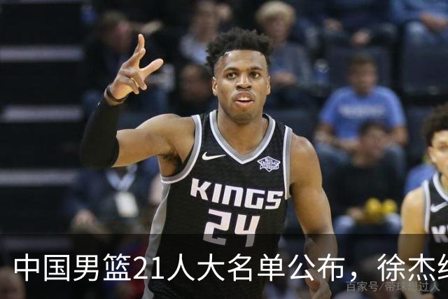 中国男篮21人大名单公布，徐杰给机会不中用，赵睿张镇麟缺席原因