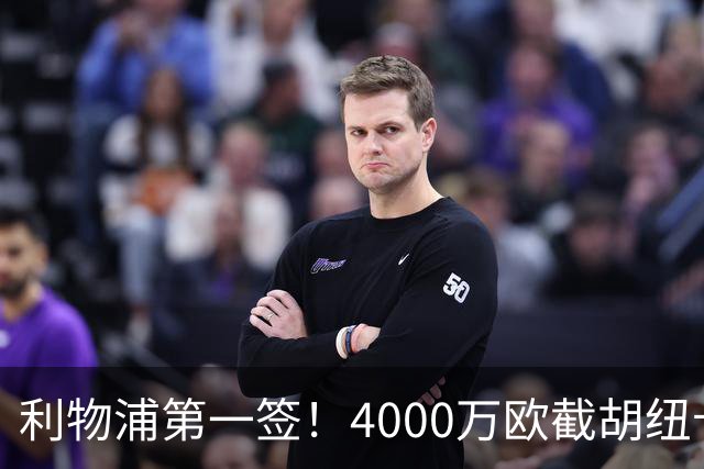 利物浦第一签！4000万欧截胡纽卡 拿下22岁西班牙国脚