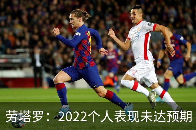 劳塔罗：2022个人表现未达预期 这次做了充分心理准备