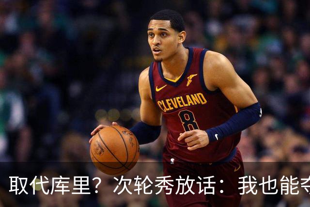 取代库里？次轮秀放话：我也能夺冠！真的可信吗？