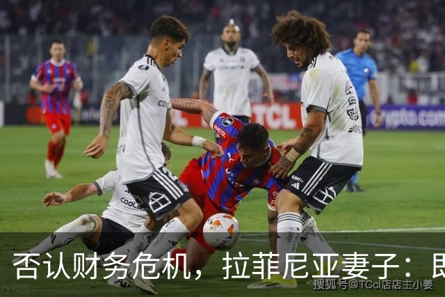 否认财务危机，拉菲尼亚妻子：即使只赚收入的10%，我们依然幸运