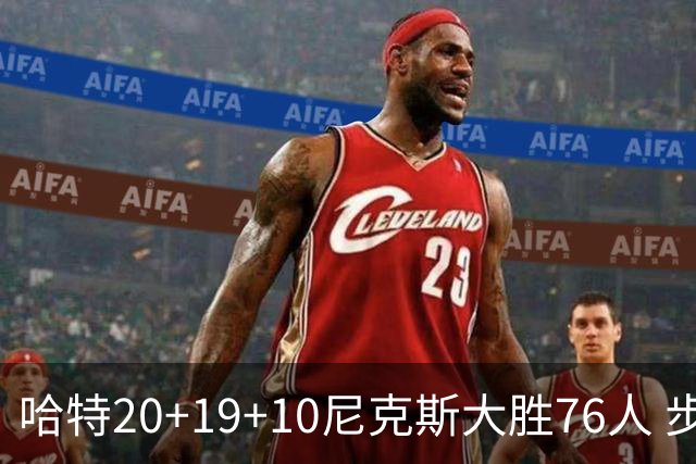 哈特20+19+10尼克斯大胜76人 步行者力克雷霆