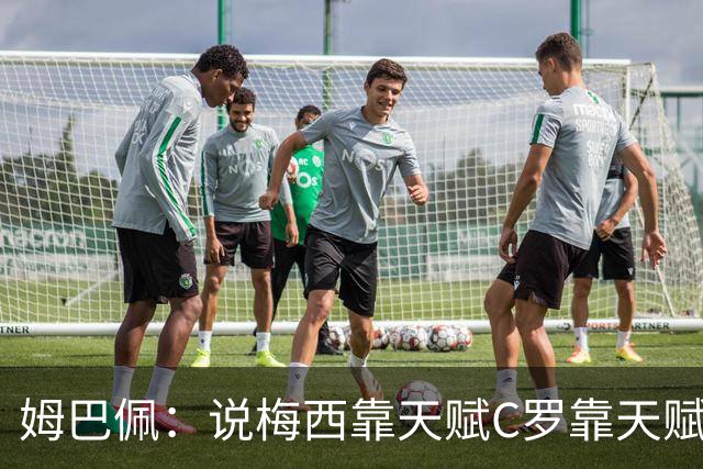 姆巴佩：说梅西靠天赋C罗靠天赋的根本没踢过球，他们完全不同