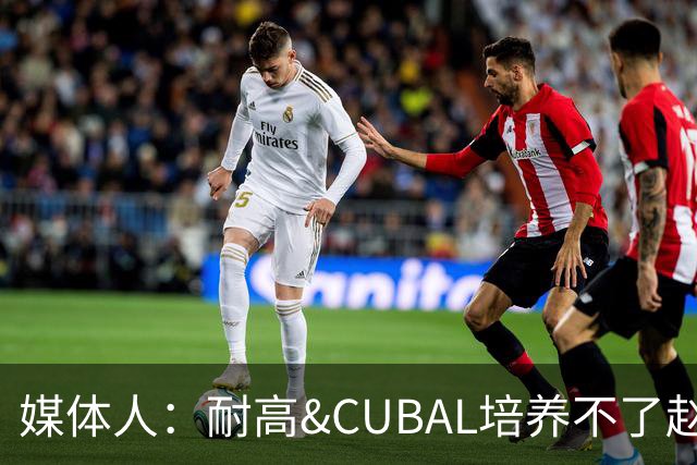 媒体人：耐高&CUBAL培养不了赵博新&张宇辰这些好苗子 赶紧送出国