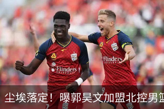 尘埃落定！曝郭昊文加盟北控男篮，签下顶薪