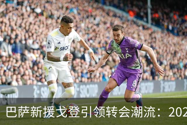 巴萨新援戈登引领转会潮流：2026-27赛季转会市场深度解析