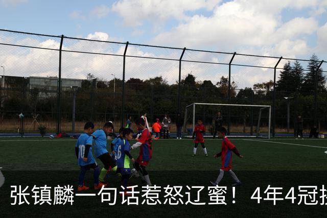 张镇麟一句话惹怒辽蜜！4年4冠换两队，夺冠只字不提辽宁培养
