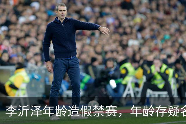 李沂泽年龄造假禁赛，年龄存疑名单曝光，王治郅杜锋杨鸣等人在列