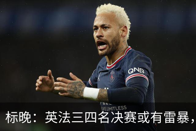 标晚：英法三四名决赛或有雷暴，但预计不会影响比赛