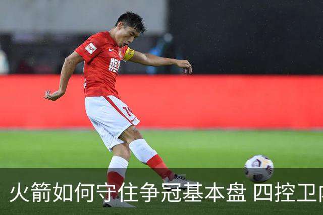 火箭如何守住争冠基本盘 四控卫内卷直指核心困境？