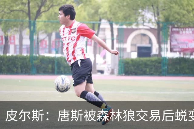 皮尔斯：唐斯被森林狼交易后蜕变成更全能球员 这和我当初很像