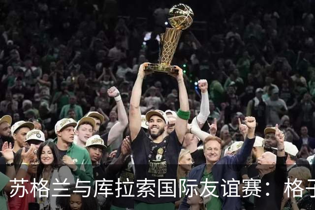 苏格兰与库拉索国际友谊赛：格子军团的世界杯前奏