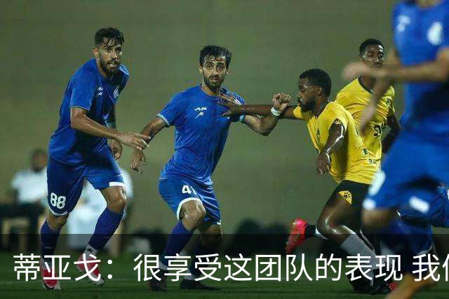蒂亚戈：很享受这团队的表现 我们能适应任何情况