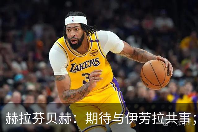 赫拉芬贝赫：期待与伊劳拉共事；我想成为更具领导力的球员