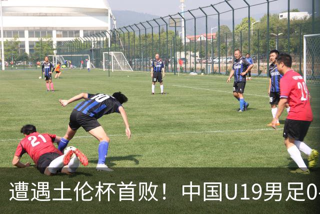 遭遇土伦杯首败！中国U19男足0-3不敌民主刚果U23队