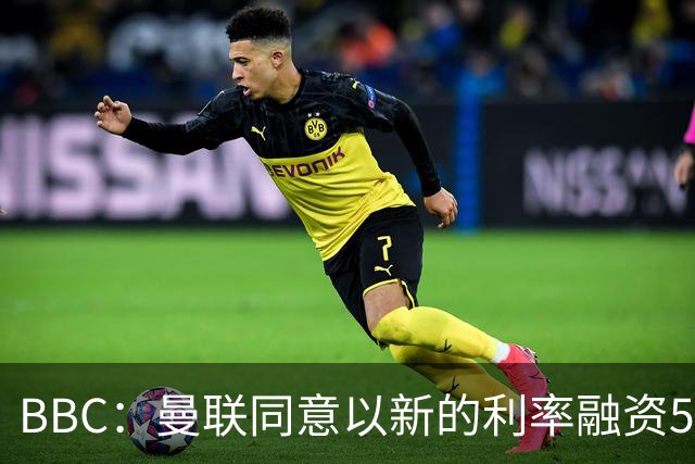 BBC：曼联同意以新的利率融资5.5亿美元，新贷款利率5.36%