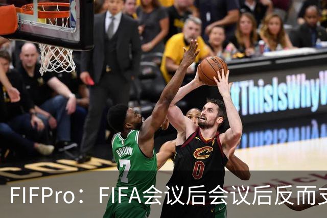 FIFPro：FIFA会议后会议后反而支持因凡蒂诺，必须得到改革